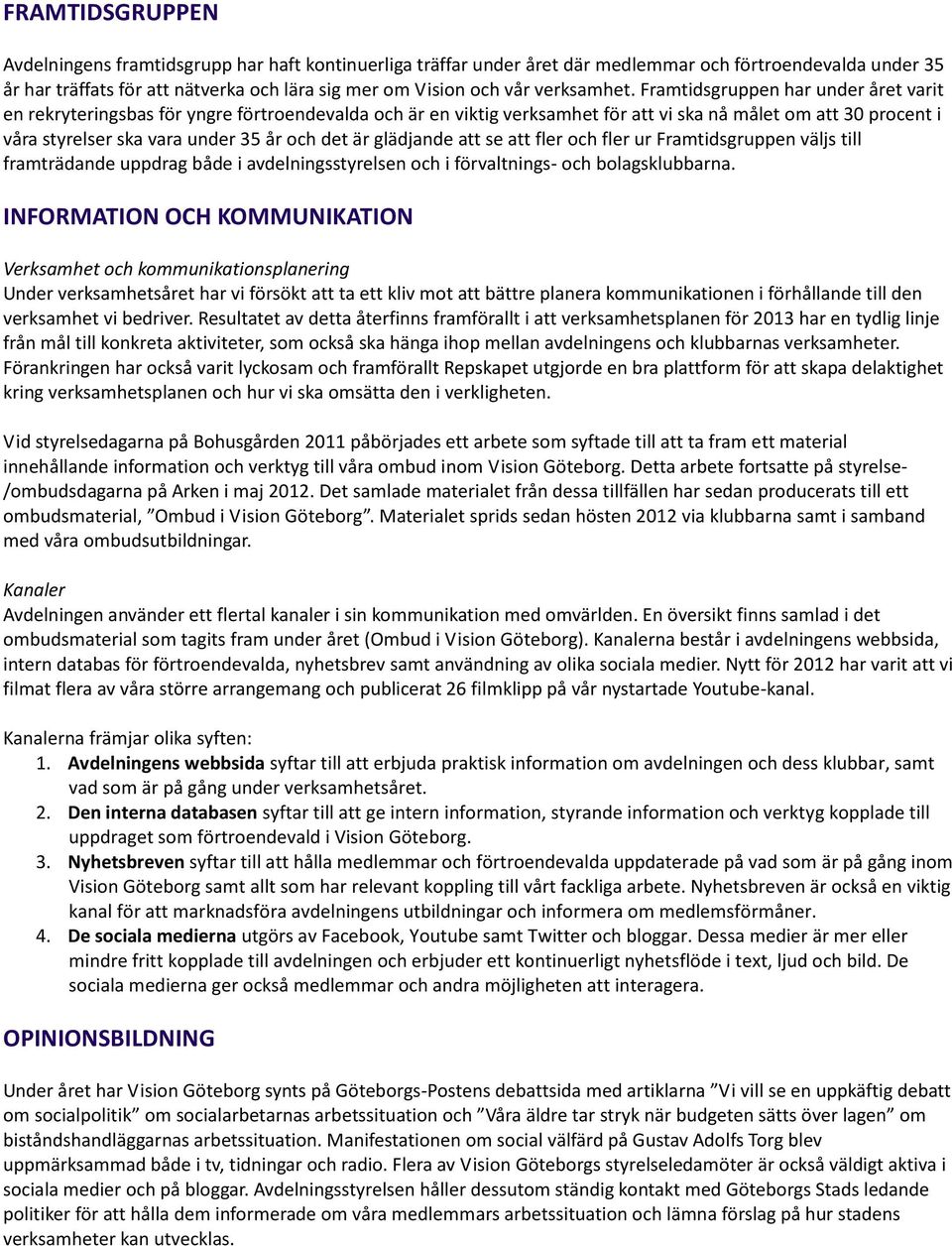 Framtidsgruppen har under året varit en rekryteringsbas för yngre förtroendevalda och är en viktig verksamhet för att vi ska nå målet om att 30 procent i våra styrelser ska vara under 35 år och det