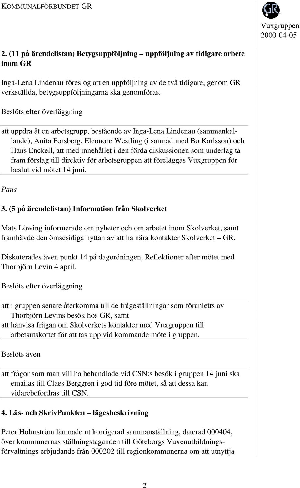 att uppdra åt en arbetsgrupp, bestående av Inga-Lena Lindenau (sammankallande), Anita Forsberg, Eleonore Westling (i samråd med Bo Karlsson) och Hans Enckell, att med innehållet i den förda