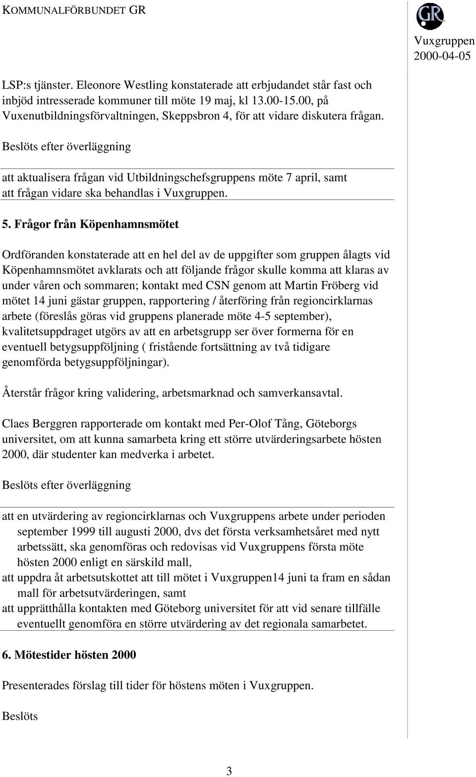 Frågor från Köpenhamnsmötet Ordföranden konstaterade att en hel del av de uppgifter som gruppen ålagts vid Köpenhamnsmötet avklarats och att följande frågor skulle komma att klaras av under våren och