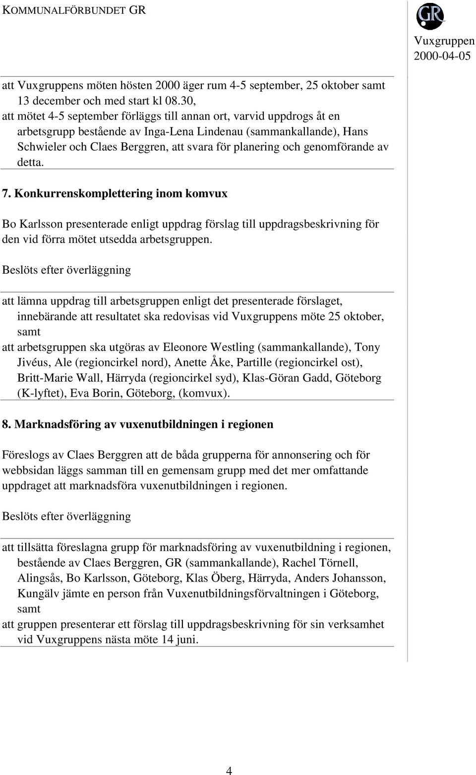 genomförande av detta. 7. Konkurrenskomplettering inom komvux Bo Karlsson presenterade enligt uppdrag förslag till uppdragsbeskrivning för den vid förra mötet utsedda arbetsgruppen.