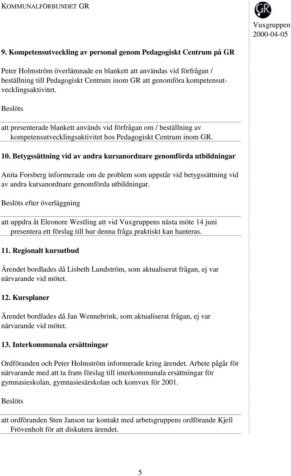 Betygssättning vid av andra kursanordnare genomförda utbildningar Anita Forsberg informerade om de problem som uppstår vid betygssättning vid av andra kursanordnare genomförda utbildningar.