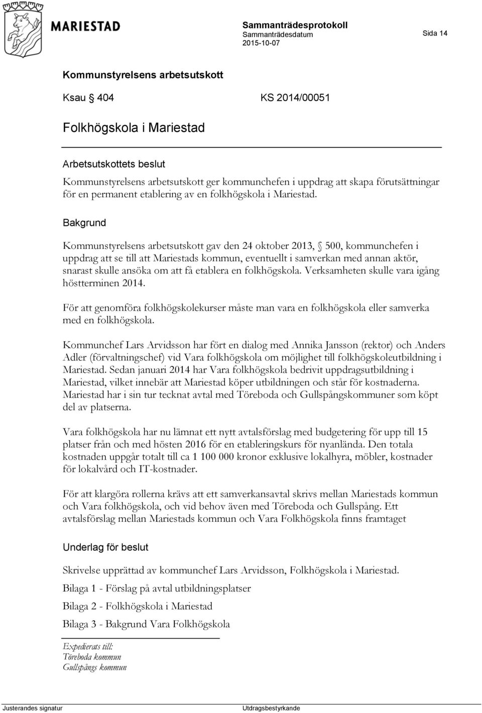 Verksamheten skulle vara igång höstterminen 2014. För att genomföra folkhögskolekurser måste man vara en folkhögskola eller samverka med en folkhögskola.