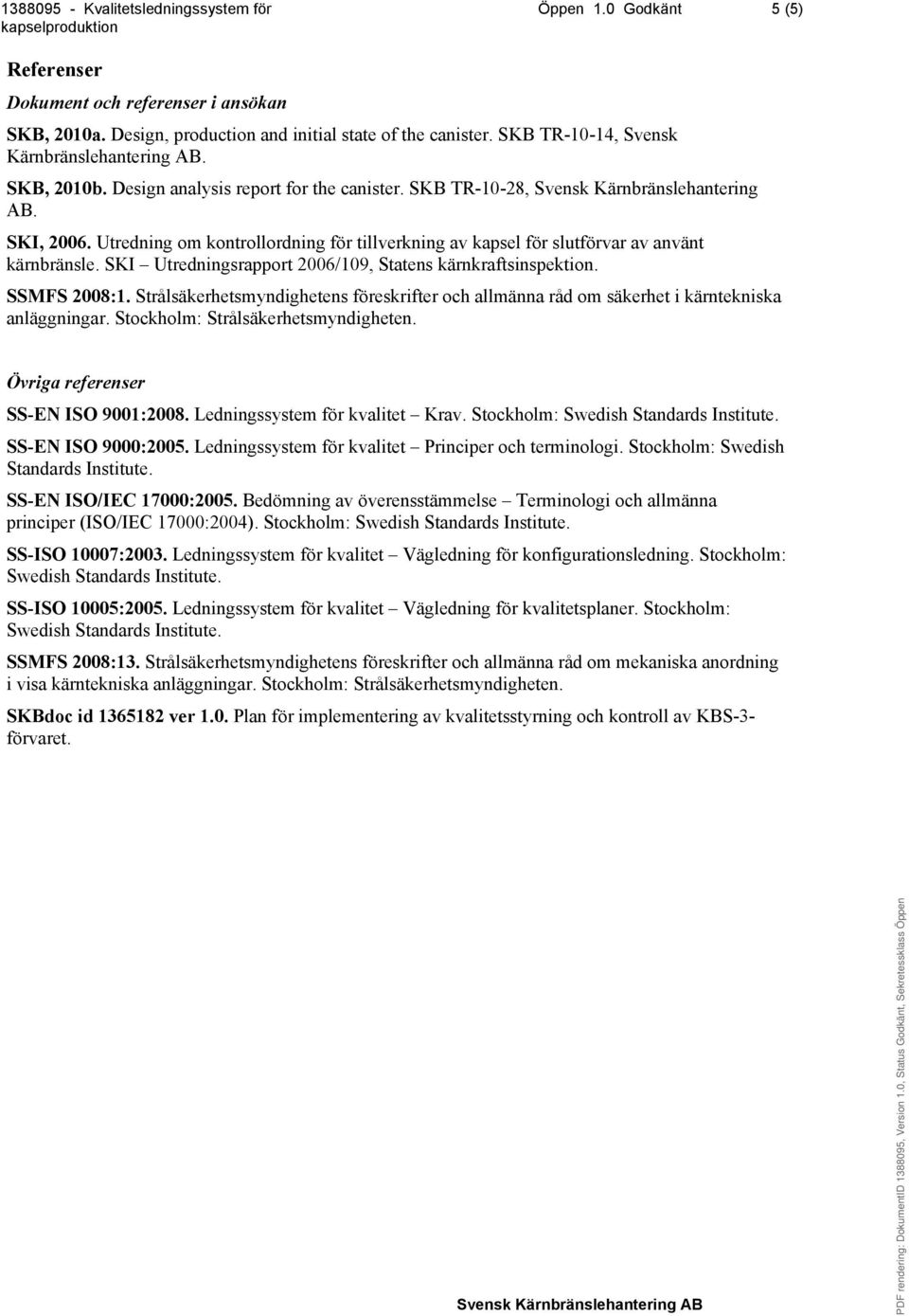 SKI Utredningsrapport 2006/109, Statens kärnkraftsinspektion. SSMFS 2008:1. Strålsäkerhetsmyndighetens föreskrifter och allmänna råd om säkerhet i kärntekniska anläggningar.