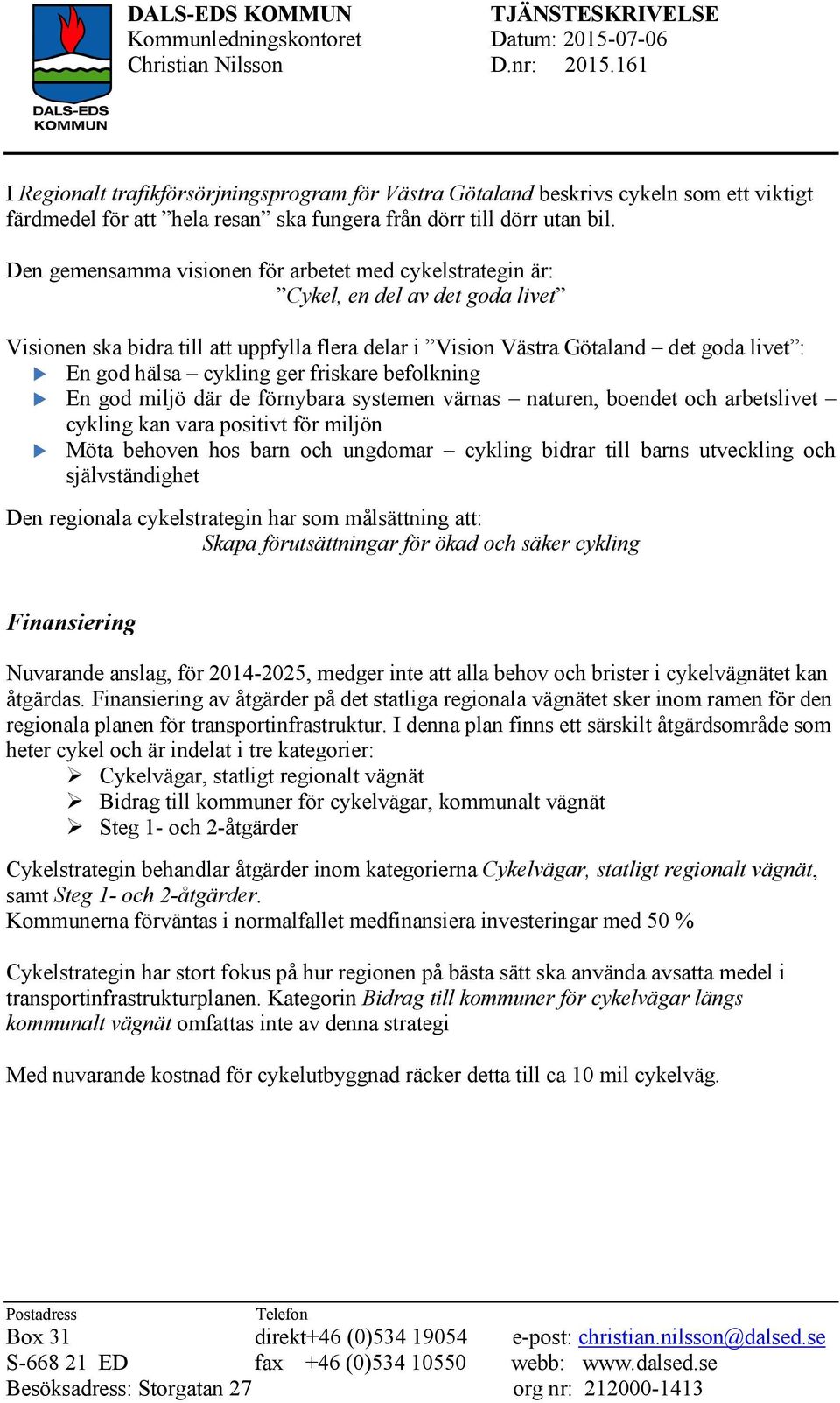 Den gemensamma visionen för arbetet med cykelstrategin är: Cykel, en del av det goda livet Visionen ska bidra till att uppfylla flera delar i Vision Västra Götaland det goda livet : En god hälsa