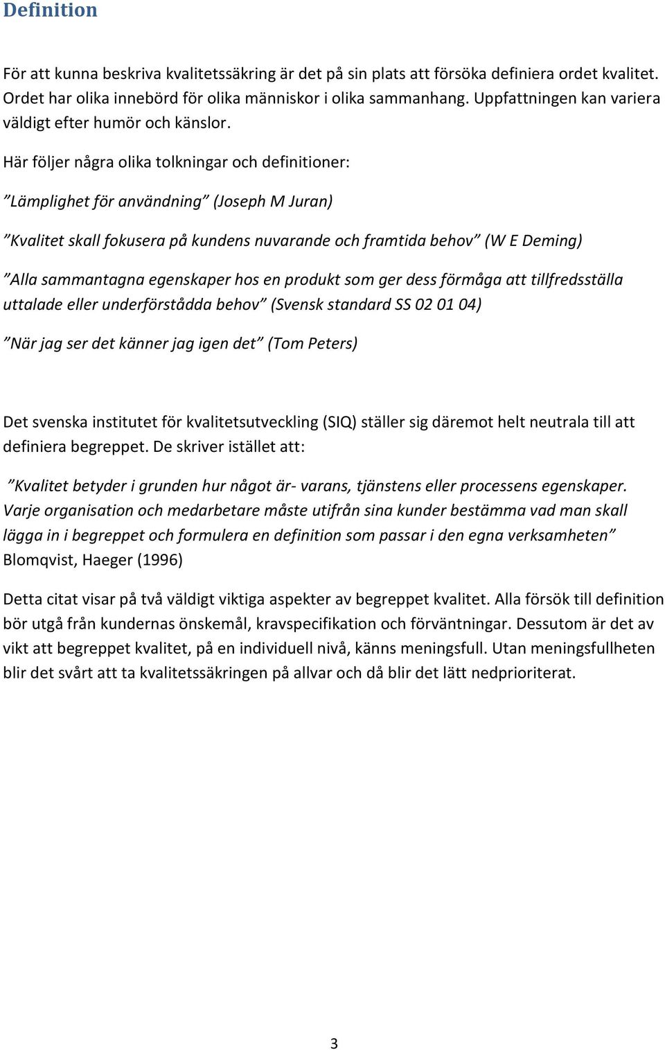 Här följer några olika tolkningar och definitioner: Lämplighet för användning (Joseph M Juran) Kvalitet skall fokusera på kundens nuvarande och framtida behov (W E Deming) Alla sammantagna egenskaper