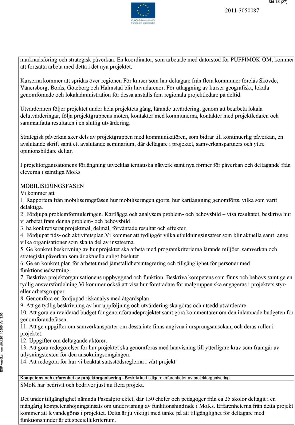 För utläggning av kurser geografiskt, lokala genomförande och lokaladministration för dessa anställs fem regionala projektledare på deltid.