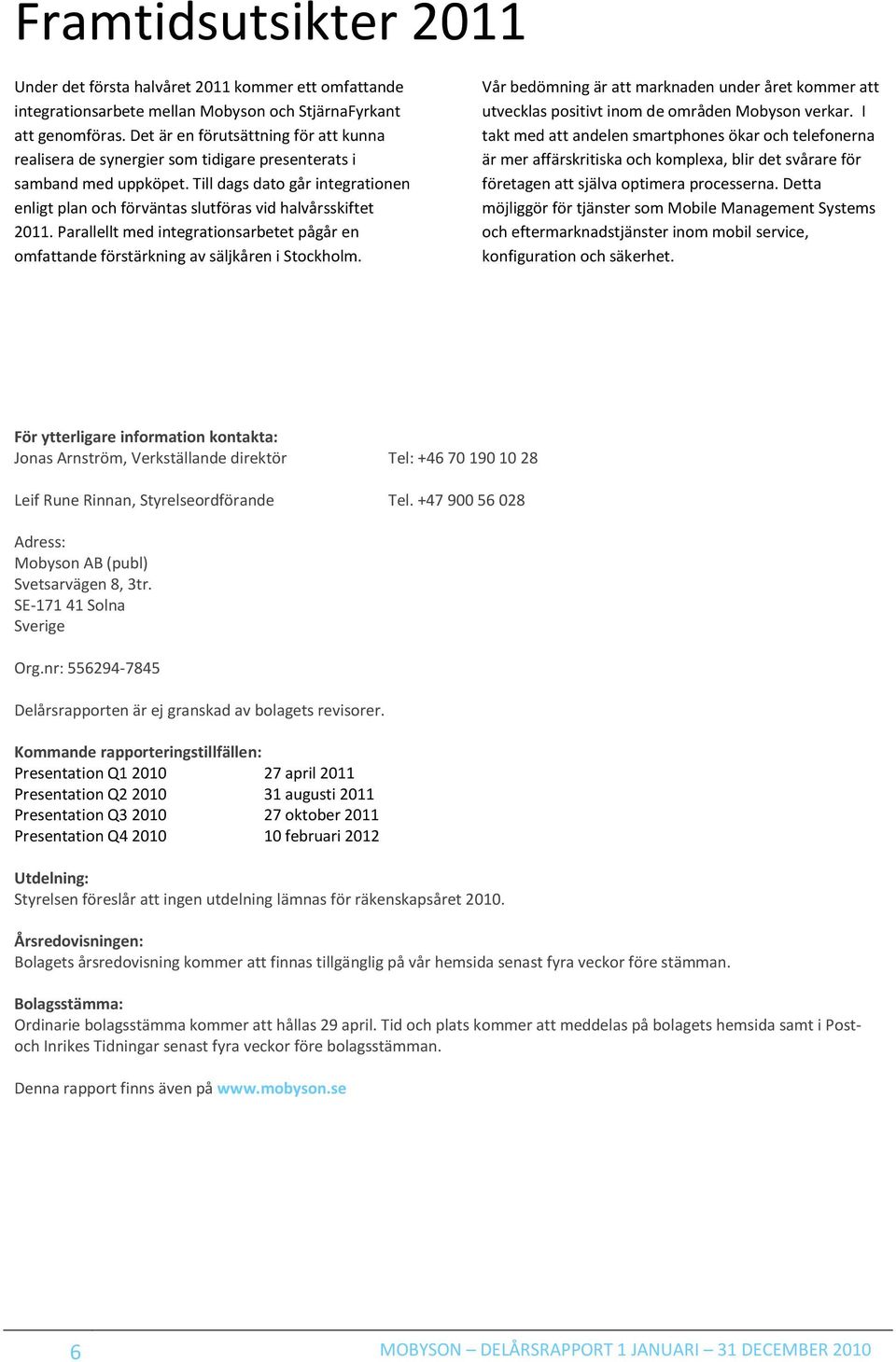 Till dags dato går integrationen enligt plan och förväntas slutföras vid halvårsskiftet 2011. Parallellt med integrationsarbetet pågår en omfattande förstärkning av säljkåren i Stockholm.