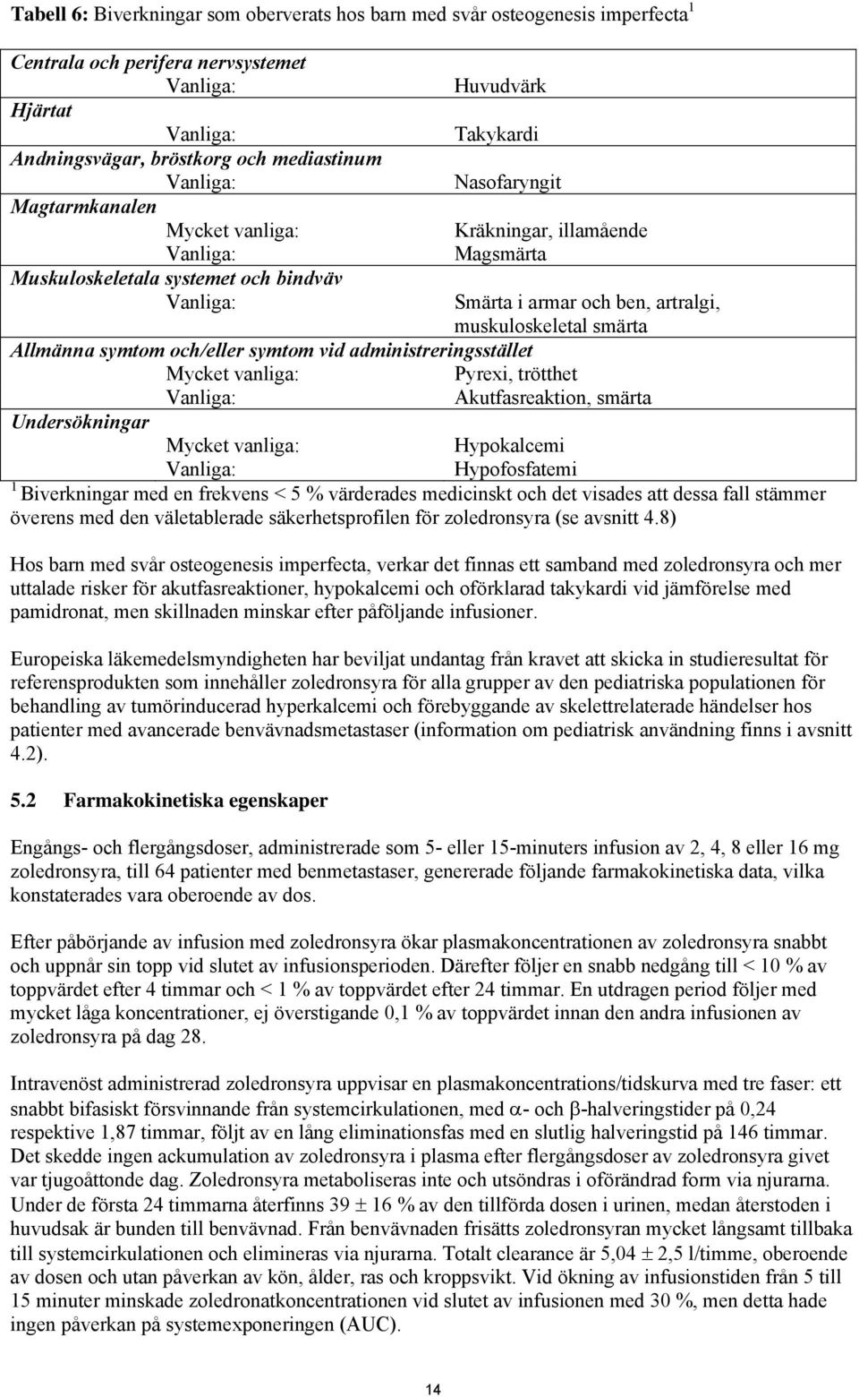 muskuloskeletal smärta Allmänna symtom och/eller symtom vid administreringsstället Mycket vanliga: Pyrexi, trötthet Vanliga: Akutfasreaktion, smärta Undersökningar Mycket vanliga: Hypokalcemi