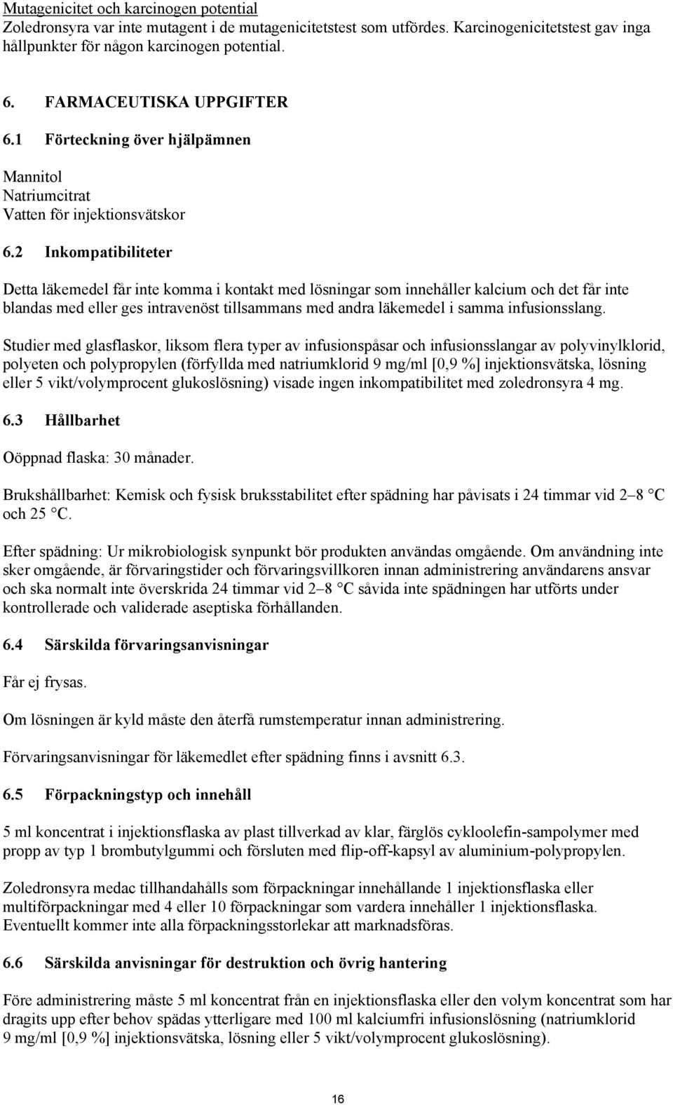 2 Inkompatibiliteter Detta läkemedel får inte komma i kontakt med lösningar som innehåller kalcium och det får inte blandas med eller ges intravenöst tillsammans med andra läkemedel i samma