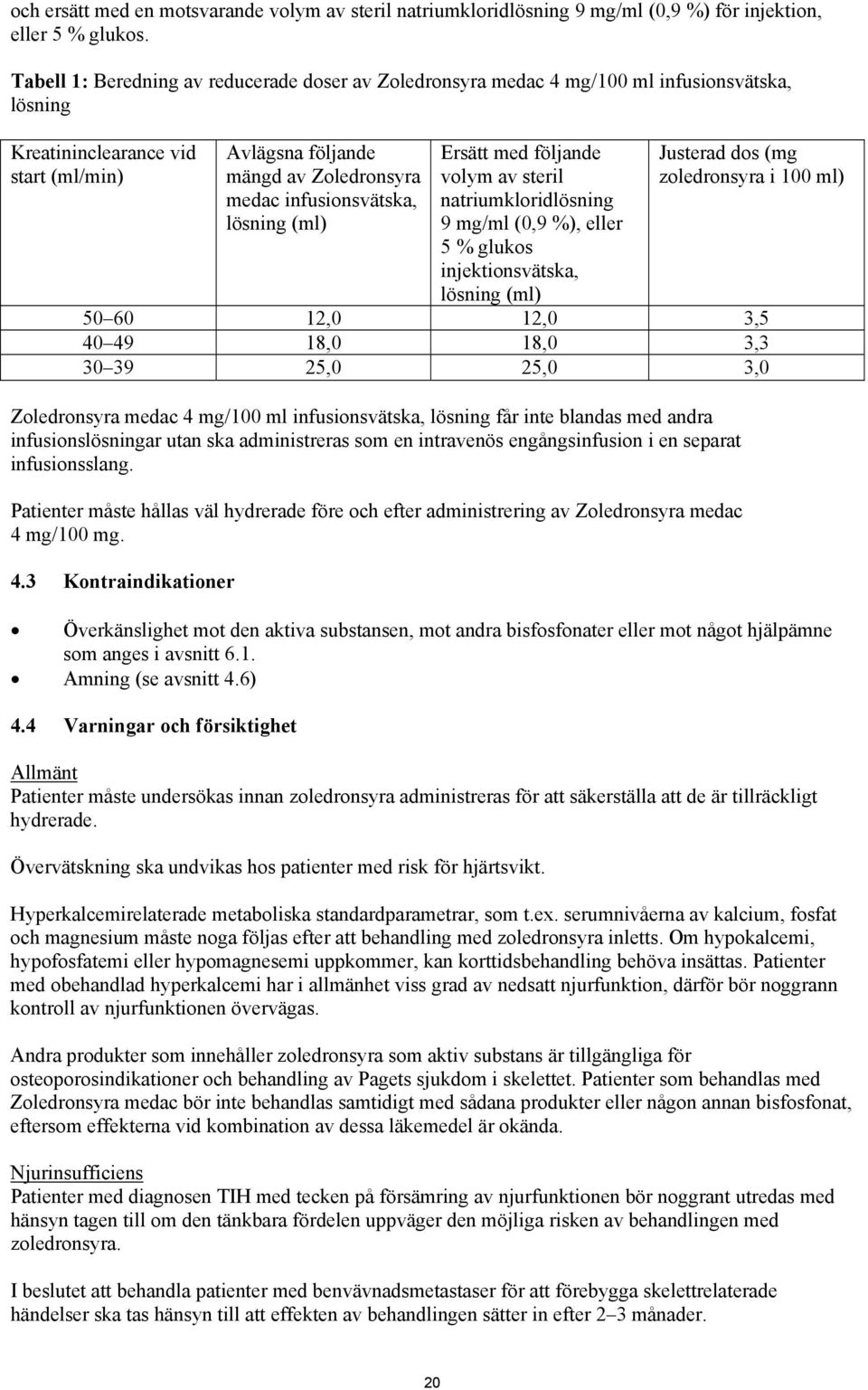 lösning (ml) Ersätt med följande volym av steril natriumkloridlösning 9 mg/ml (0,9 %), eller 5 % glukos injektionsvätska, lösning (ml) Justerad dos (mg zoledronsyra i 100 ml) 50 60 12,0 12,0 3,5 40