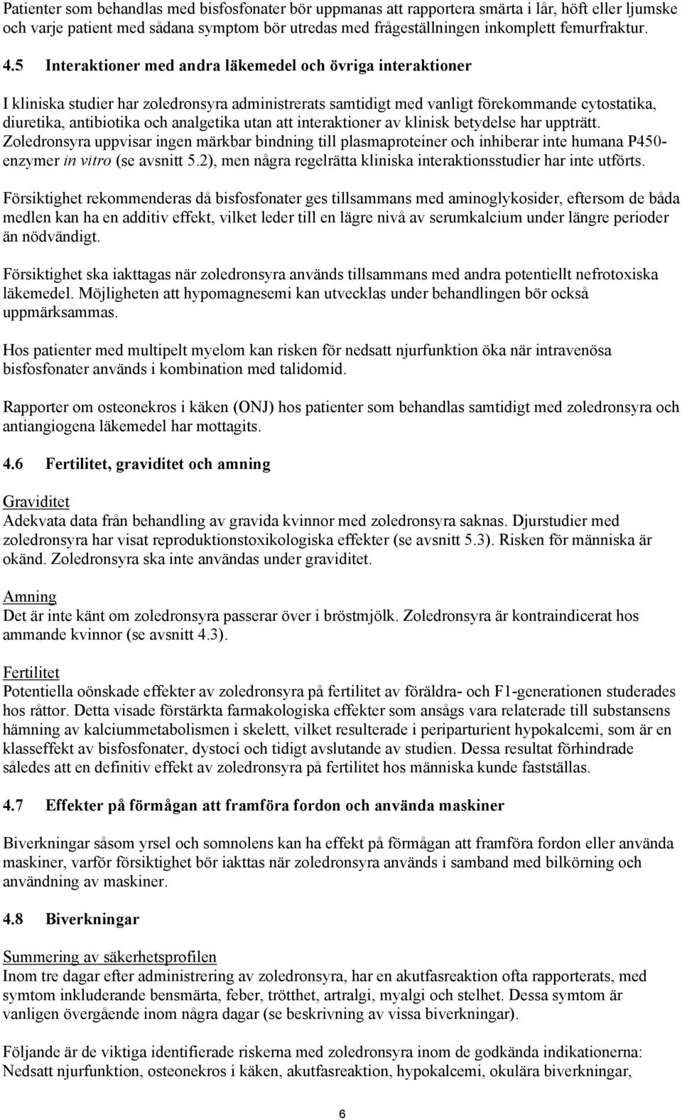 utan att interaktioner av klinisk betydelse har uppträtt. Zoledronsyra uppvisar ingen märkbar bindning till plasmaproteiner och inhiberar inte humana P450- enzymer in vitro (se avsnitt 5.