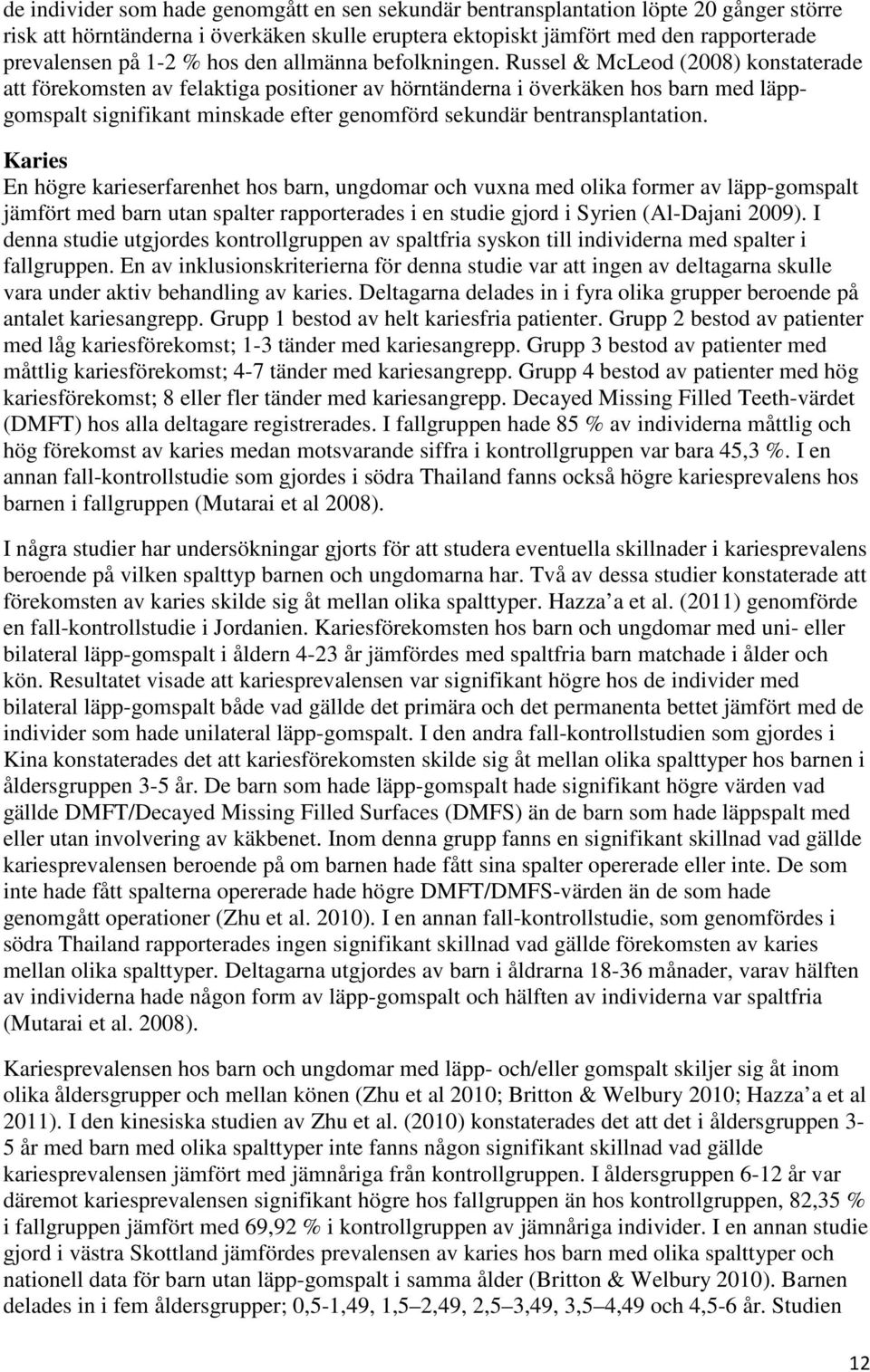 Russel & McLeod (2008) konstaterade att förekomsten av felaktiga positioner av hörntänderna i överkäken hos barn med läppgomspalt signifikant minskade efter genomförd sekundär bentransplantation.