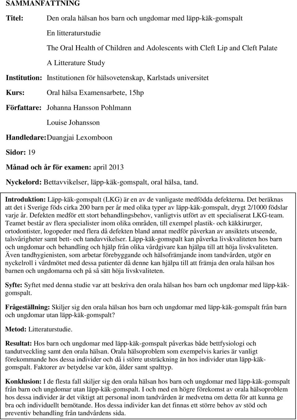 19 Månad och år för examen: april 2013 Nyckelord: Bettavvikelser, läpp-käk-gomspalt, oral hälsa, tand. Introduktion: Läpp-käk-gomspalt (LKG) är en av de vanligaste medfödda defekterna.