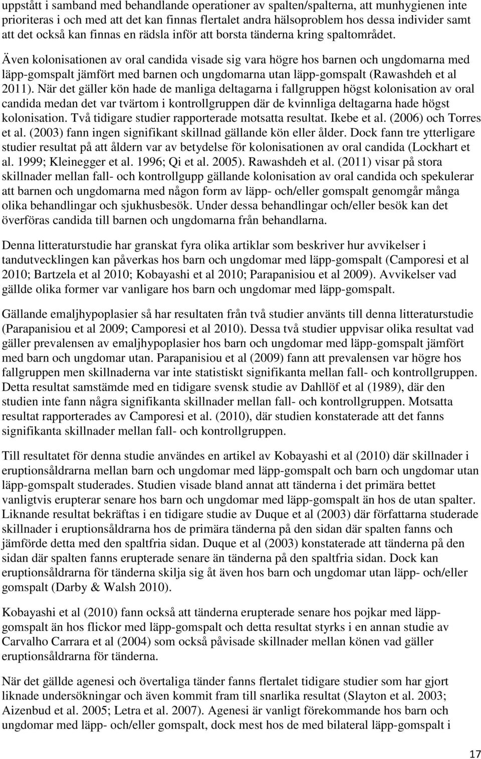 Även kolonisationen av oral candida visade sig vara högre hos barnen och ungdomarna med läpp-gomspalt jämfört med barnen och ungdomarna utan läpp-gomspalt (Rawashdeh et al 2011).