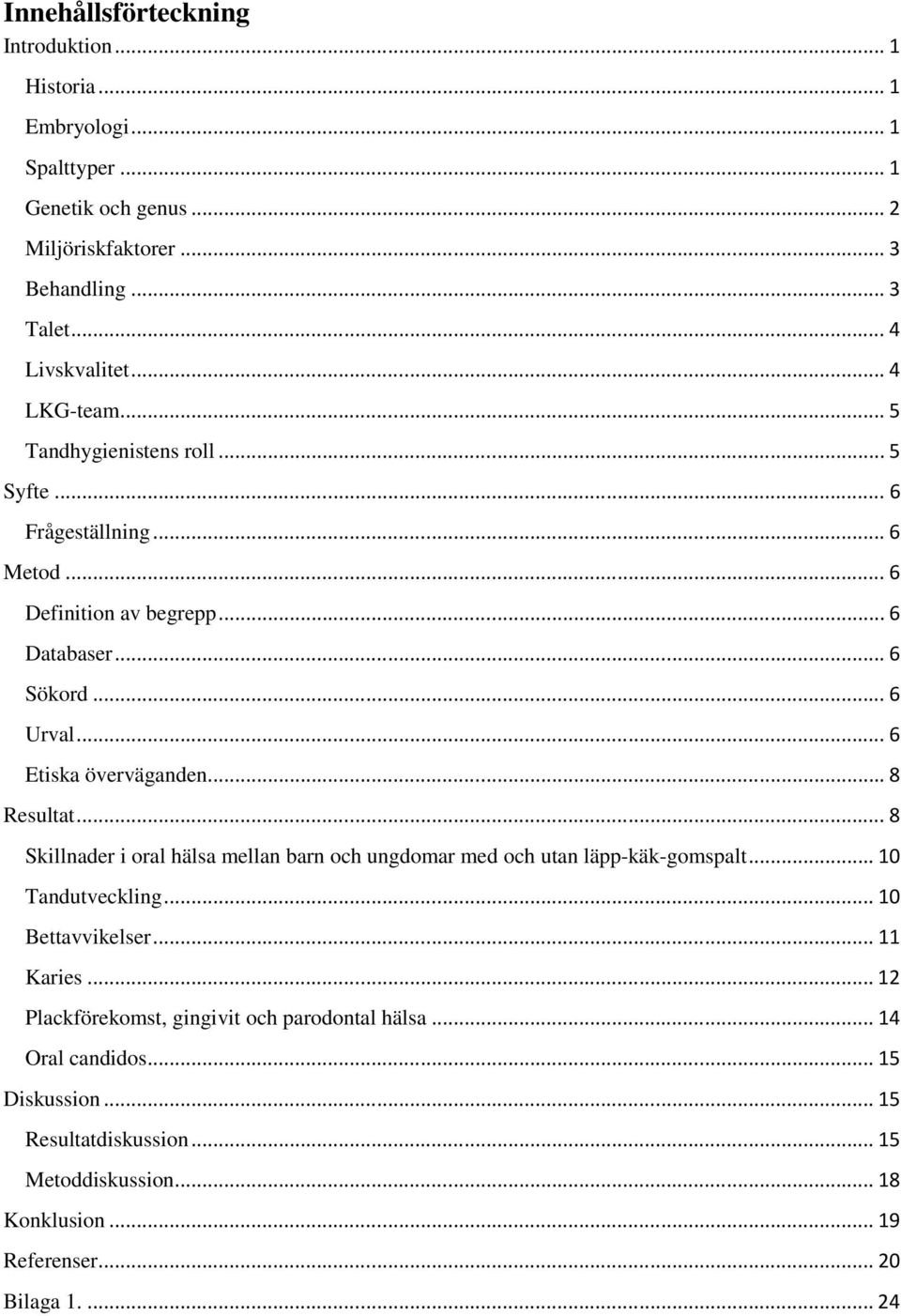 .. 8 Resultat... 8 Skillnader i oral hälsa mellan barn och ungdomar med och utan läpp-käk-gomspalt... 10 Tandutveckling... 10 Bettavvikelser... 11 Karies.