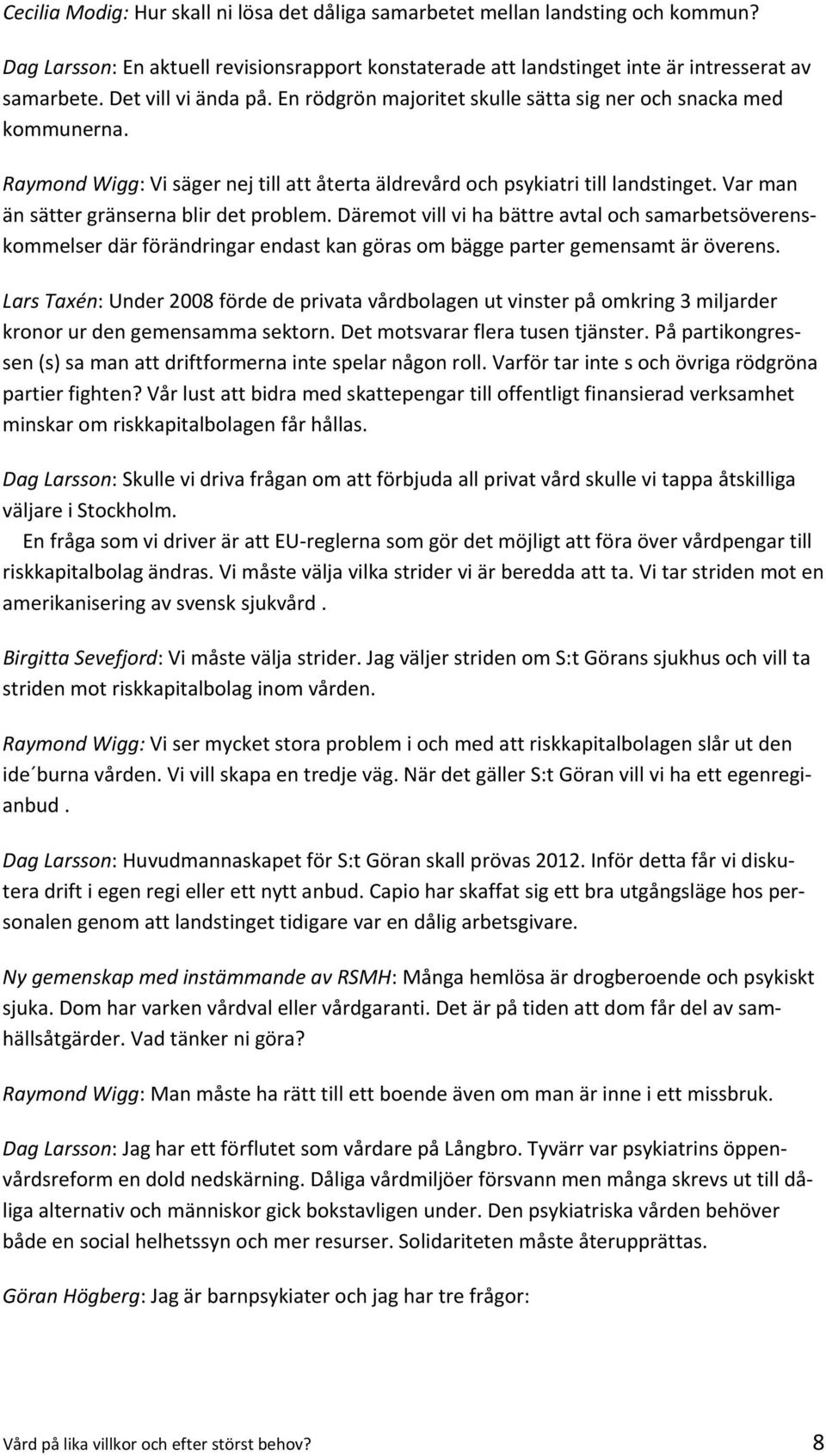 Var man än sätter gränserna blir det problem. Däremot vill vi ha bättre avtal och samarbetsöverenskommelser där förändringar endast kan göras om bägge parter gemensamt är överens.