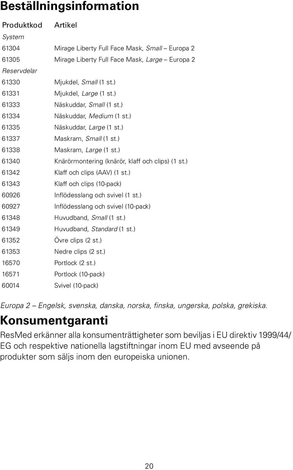 ) 61340 Knärörmontering (knärör, klaff och clips) (1 st.) 61342 Klaff och clips (AAV) (1 st.) 61343 Klaff och clips (10-pack) 60926 Inflödesslang och svivel (1 st.