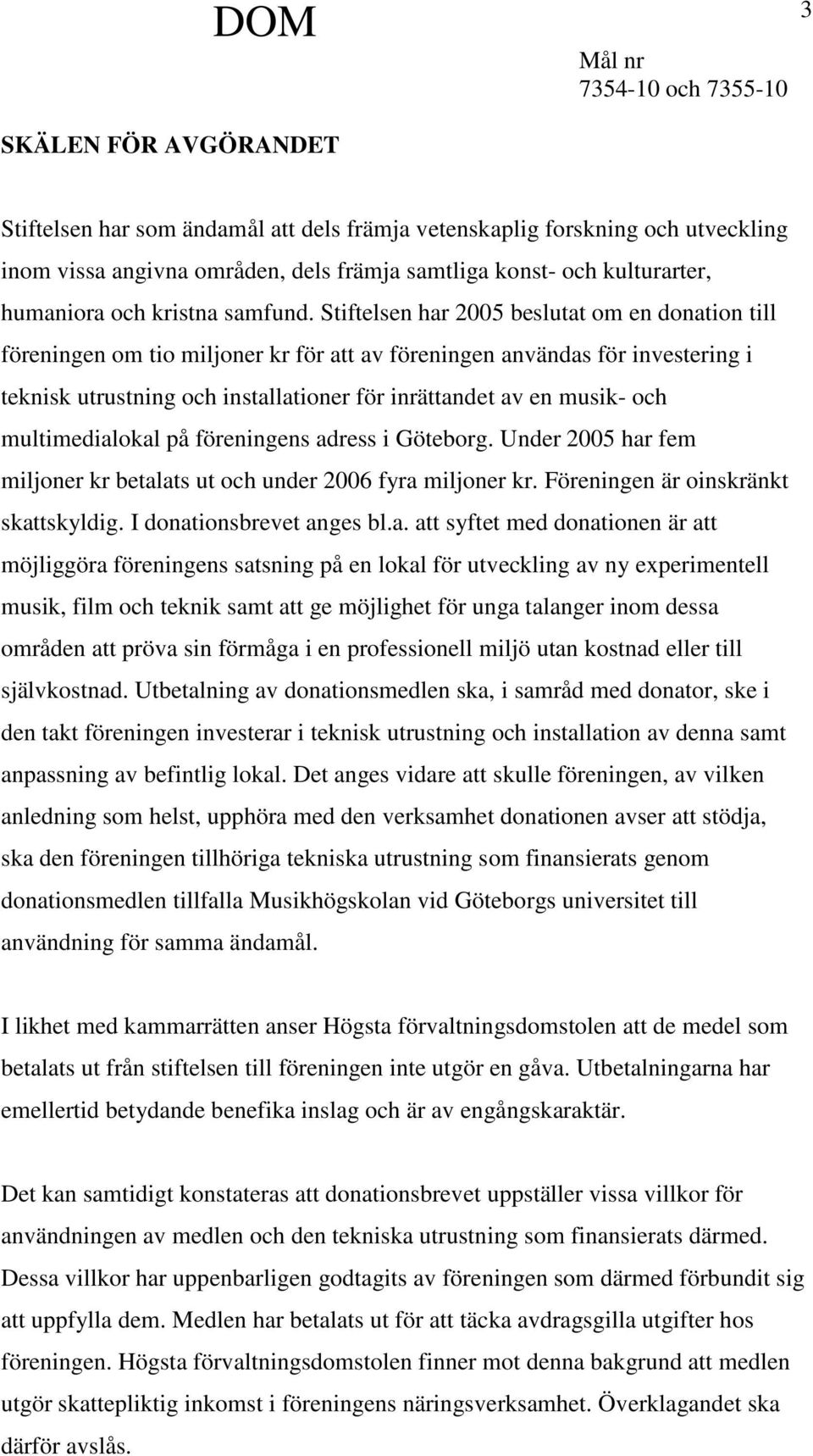 Stiftelsen har 2005 beslutat om en donation till föreningen om tio miljoner kr för att av föreningen användas för investering i teknisk utrustning och installationer för inrättandet av en musik- och