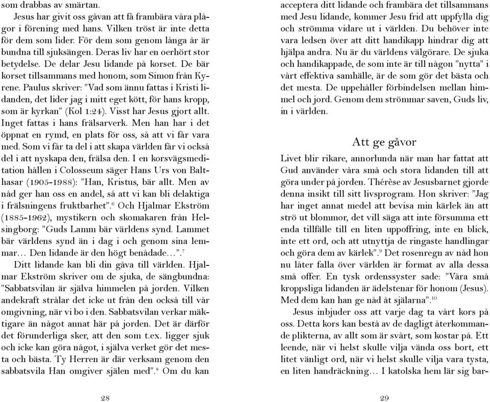 Paulus skriver: Vad som ännu fattas i Kristi lidanden, det lider jag i mitt eget kött, för hans kropp, som är kyrkan (Kol 1:24). Visst har Jesus gjort allt. Inget fattas i hans frälsarverk.