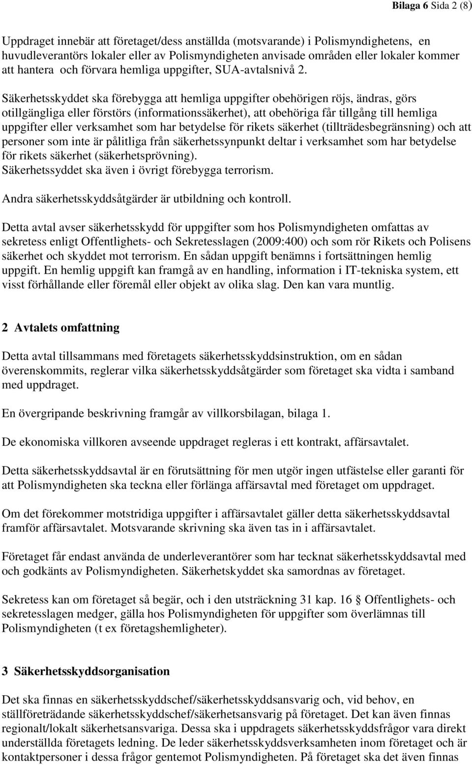 Säkerhetsskyddet ska förebygga att hemliga uppgifter obehörigen röjs, ändras, görs otillgängliga eller förstörs (informationssäkerhet), att obehöriga får tillgång till hemliga uppgifter eller