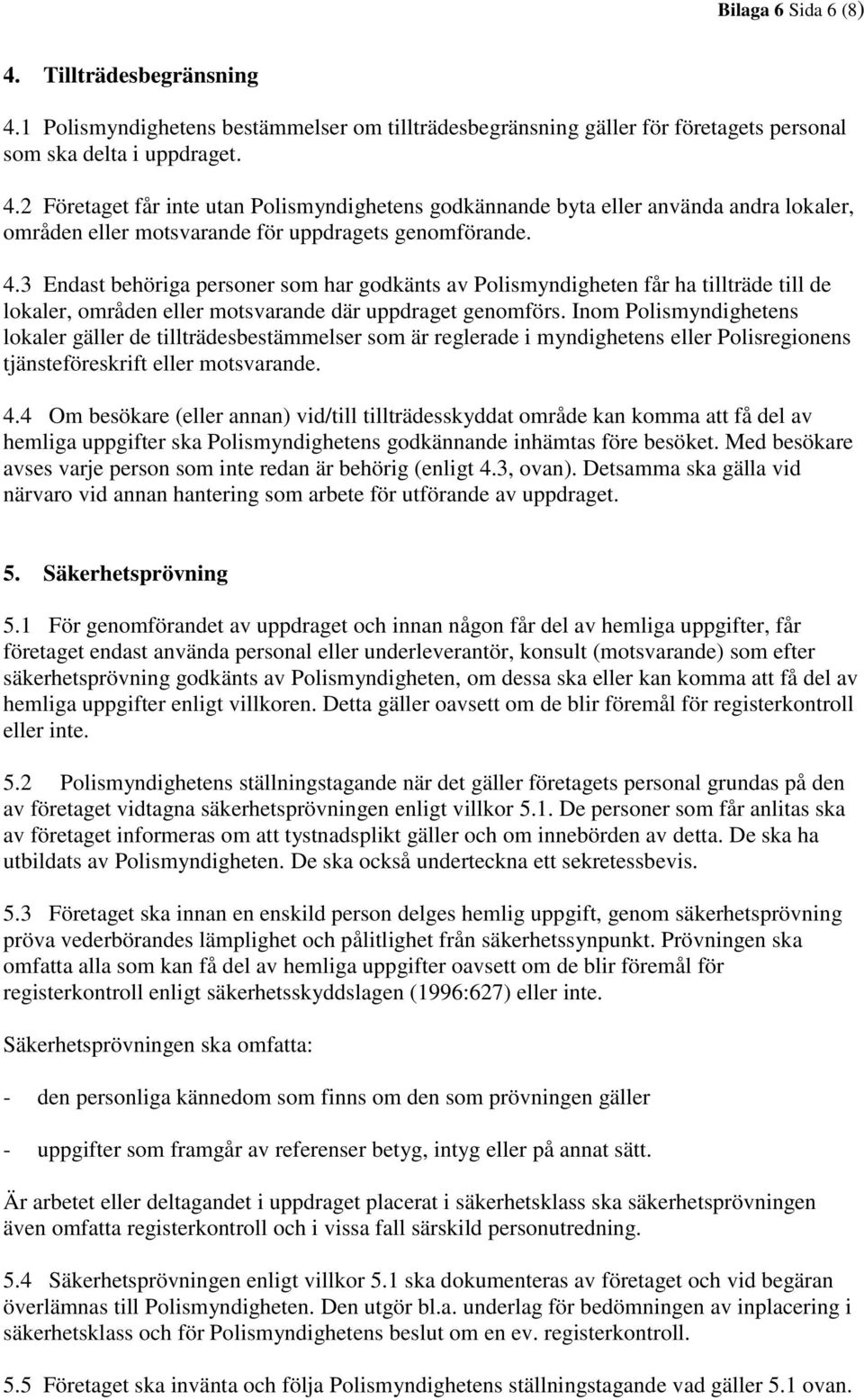 Inom Polismyndighetens lokaler gäller de tillträdesbestämmelser som är reglerade i myndighetens eller Polisregionens tjänsteföreskrift eller motsvarande. 4.