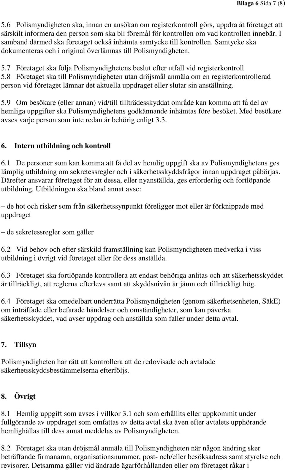 I samband därmed ska företaget också inhämta samtycke till kontrollen. Samtycke ska dokumenteras och i original överlämnas till Polismyndigheten. 5.