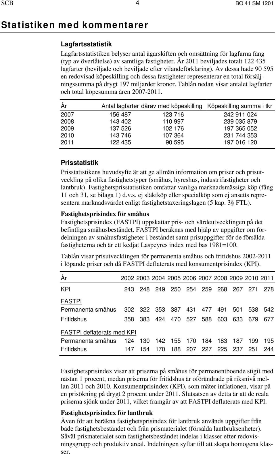 Av dessa hade 90 595 en redovisad eskilling och dessa fastigheter representerar en total försäljningssumma på drygt 197 miljarder kronor.