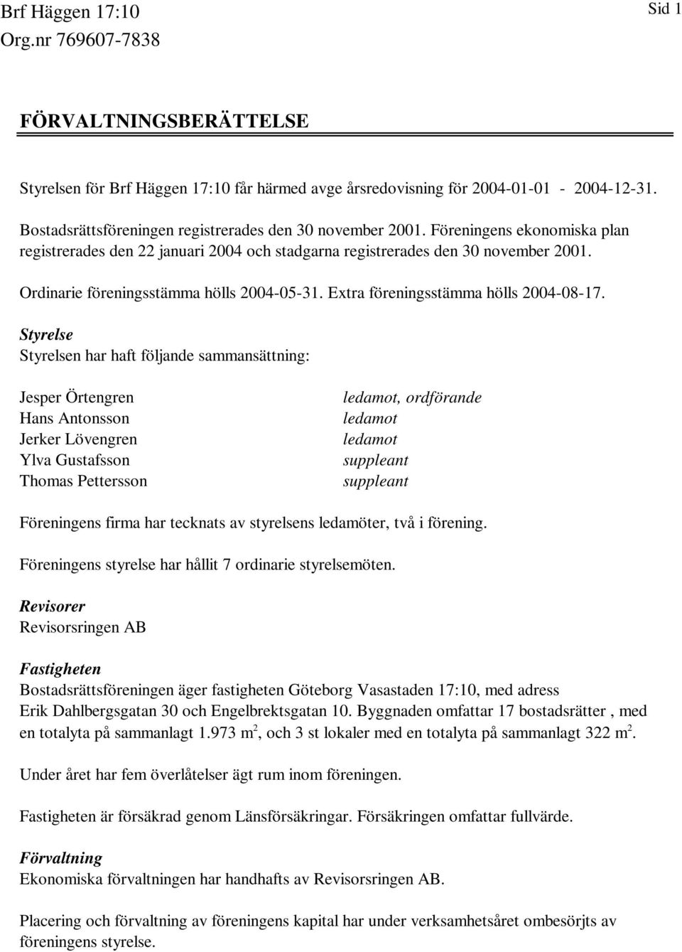 Styrelse Styrelsen har haft följande sammansättning: Jesper Örtengren Hans Antonsson Jerker Lövengren Ylva Gustafsson Thomas Pettersson ledamot, ordförande ledamot ledamot suppleant suppleant