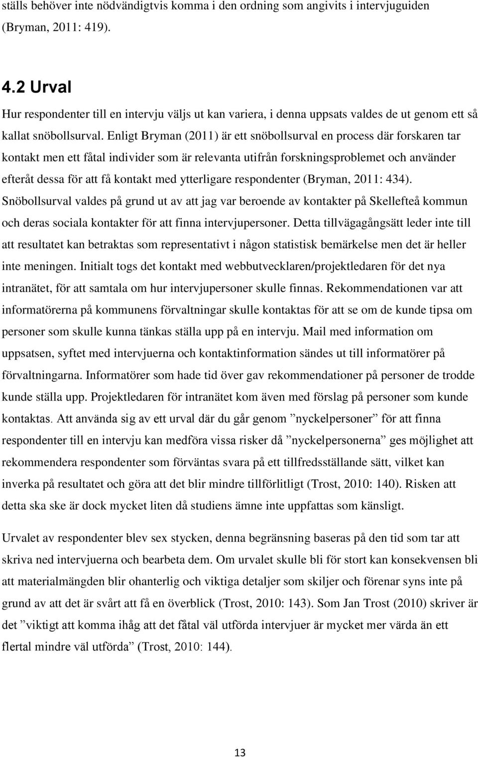 Enligt Bryman (2011) är ett snöbollsurval en process där forskaren tar kontakt men ett fåtal individer som är relevanta utifrån forskningsproblemet och använder efteråt dessa för att få kontakt med