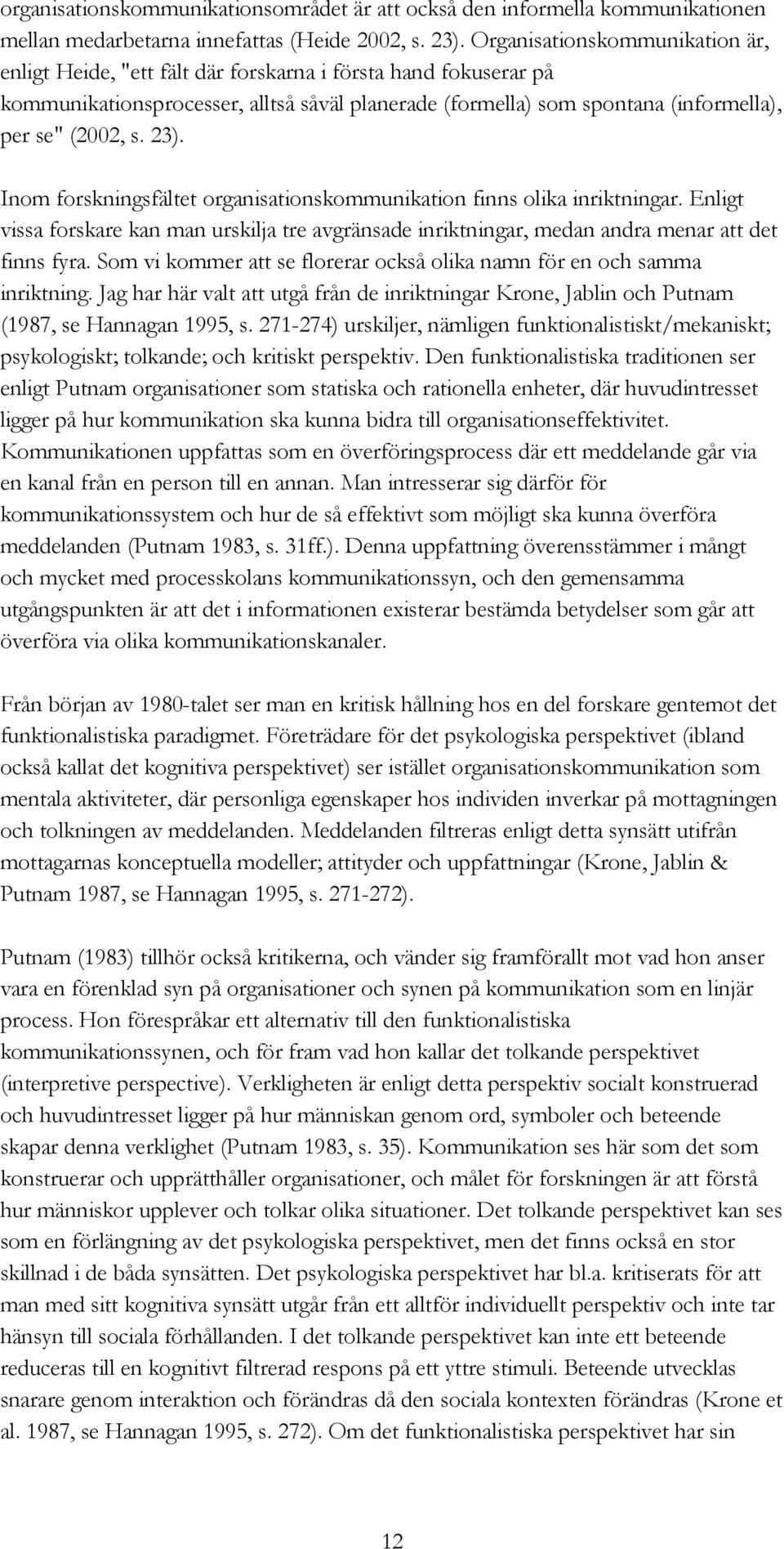 23). Inom forskningsfältet organisationskommunikation finns olika inriktningar. Enligt vissa forskare kan man urskilja tre avgränsade inriktningar, medan andra menar att det finns fyra.