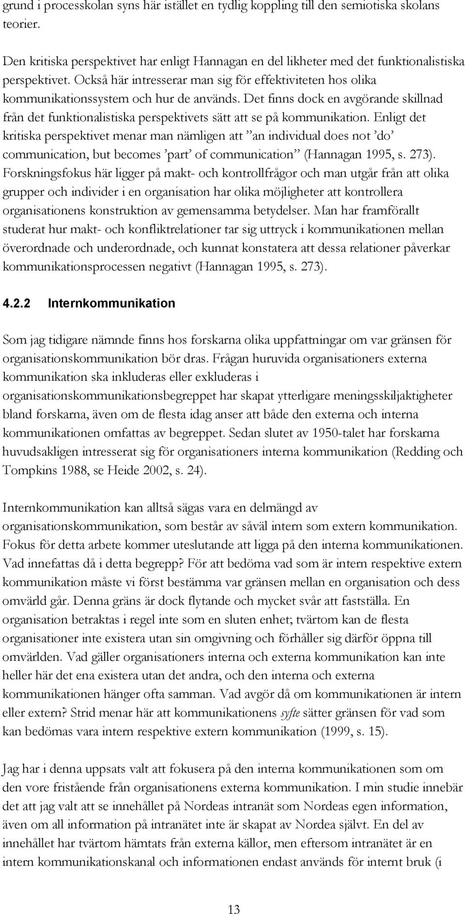 Det finns dock en avgörande skillnad från det funktionalistiska perspektivets sätt att se på kommunikation.