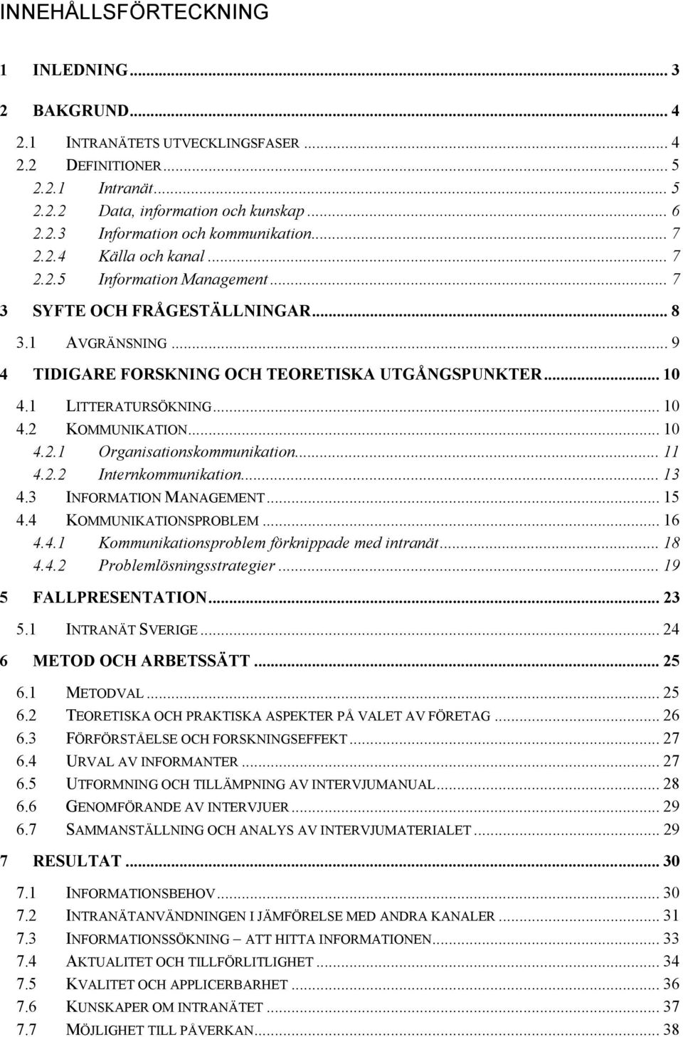 .. 10 4.2 KOMMUNIKATION... 10 4.2.1 Organisationskommunikation... 11 4.2.2 Internkommunikation... 13 4.3 INFORMATION MANAGEMENT... 15 4.4 KOMMUNIKATIONSPROBLEM... 16 4.4.1 Kommunikationsproblem förknippade med intranät.