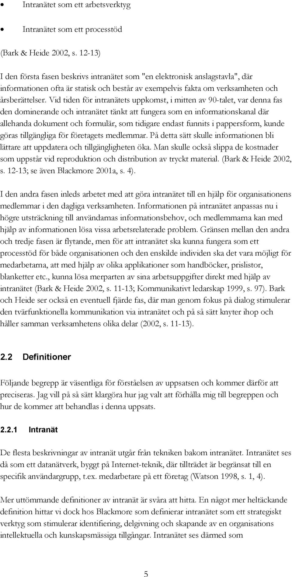 Vid tiden för intranätets uppkomst, i mitten av 90-talet, var denna fas den dominerande och intranätet tänkt att fungera som en informationskanal där allehanda dokument och formulär, som tidigare