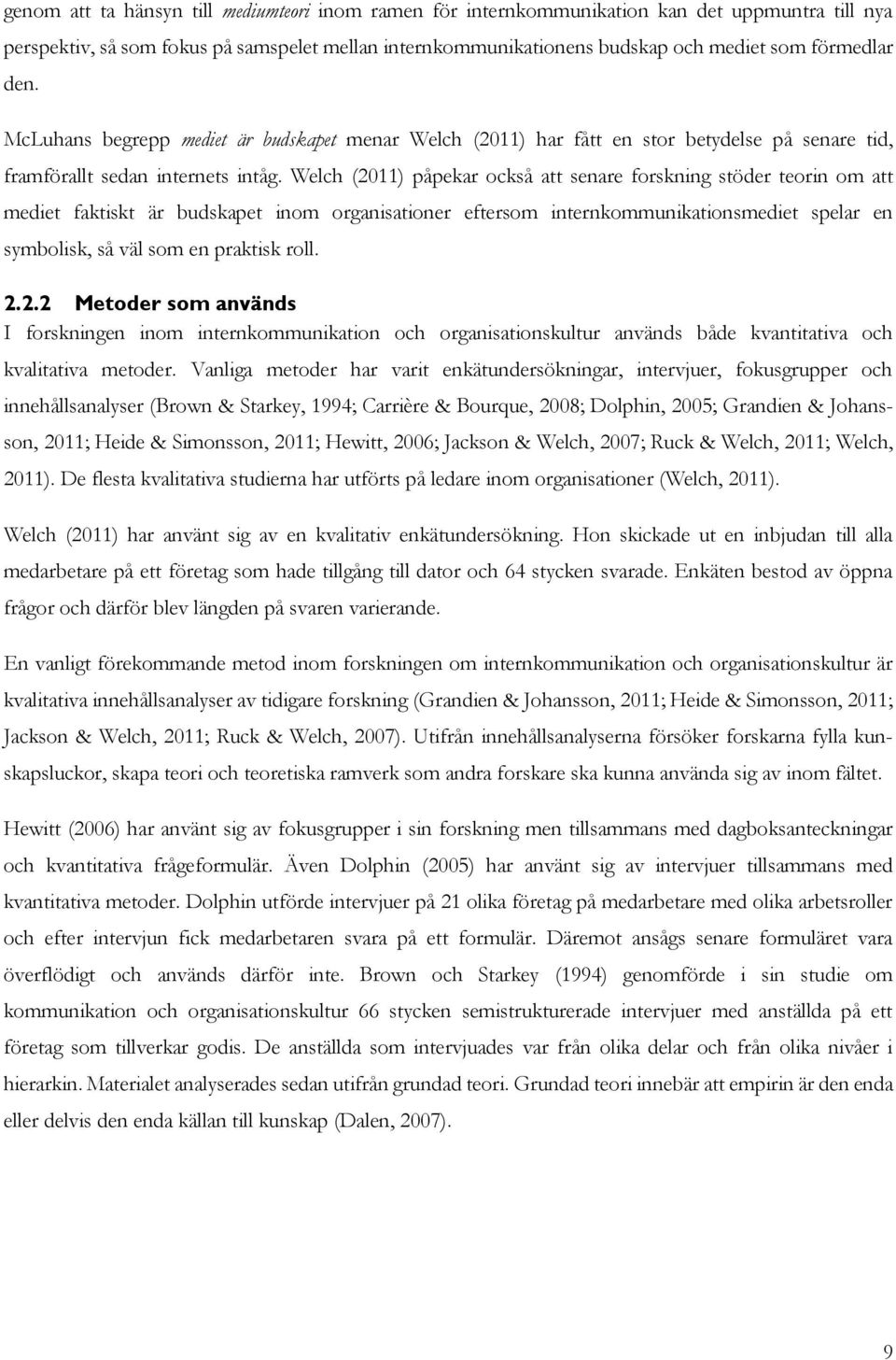 Welch (2011) påpekar också att senare forskning stöder teorin om att mediet faktiskt är budskapet inom organisationer eftersom internkommunikationsmediet spelar en symbolisk, så väl som en praktisk