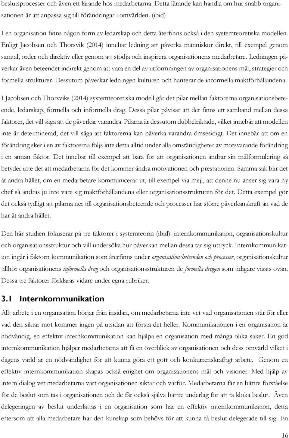 Enligt Jacobsen och Thorsvik (2014) innebär ledning att påverka människor direkt, till exempel genom samtal, order och direktiv eller genom att stödja och inspirera organisationens medarbetare.