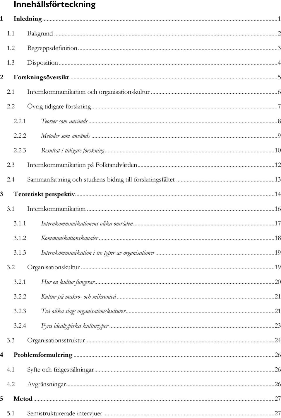 4 Sammanfattning och studiens bidrag till forskningsfältet...13 3 Teoretiskt perspektiv...14 3.1 Internkommunikation...16 3.1.1 Internkommunikationens olika områden...17 3.1.2 Kommunikationskanaler.