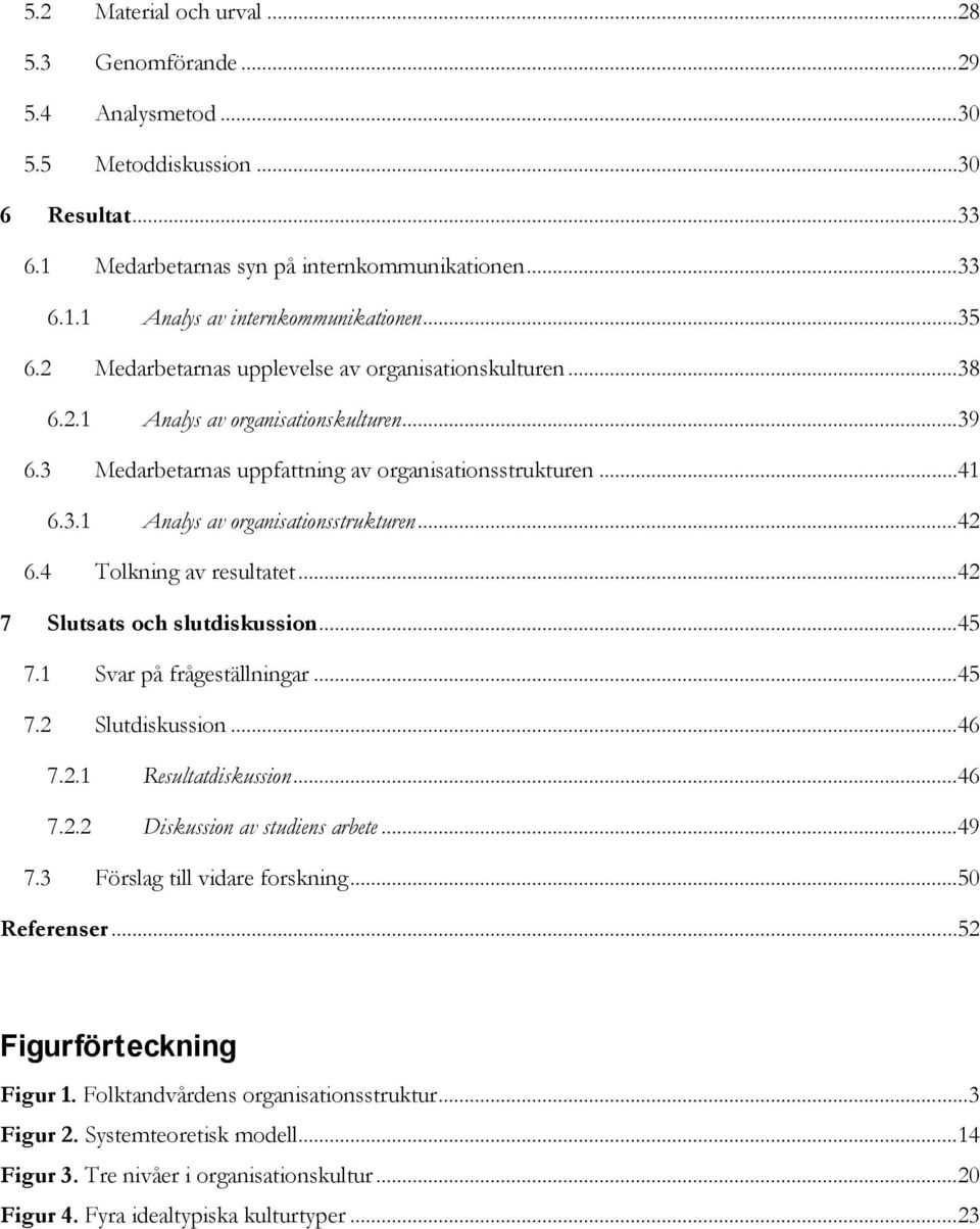 ..42 6.4 Tolkning av resultatet...42 7 Slutsats och slutdiskussion...45 7.1 Svar på frågeställningar...45 7.2 Slutdiskussion...46 7.2.1 Resultatdiskussion...46 7.2.2 Diskussion av studiens arbete.