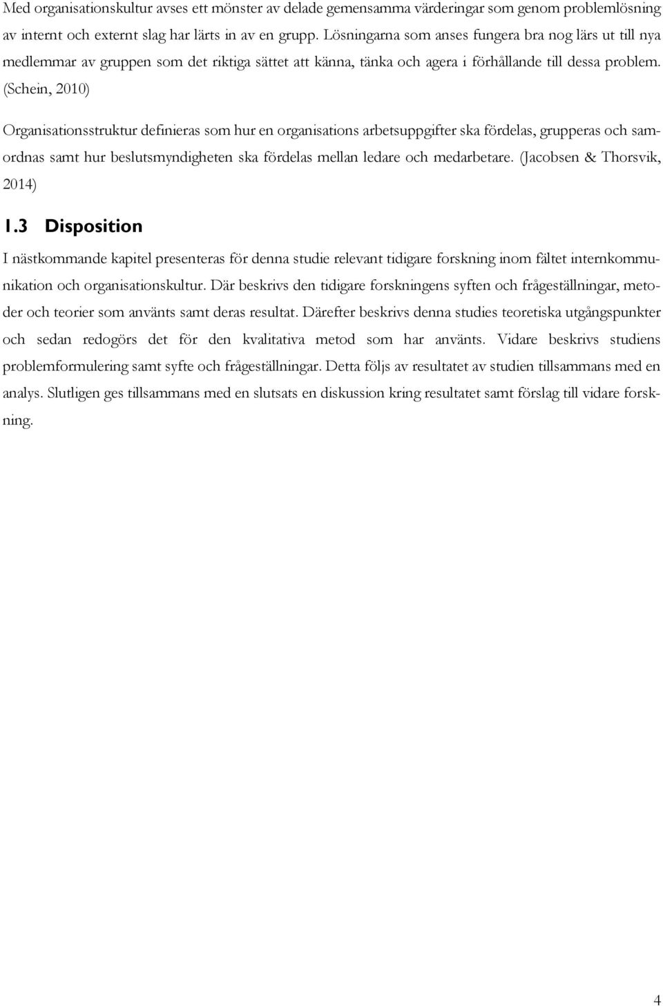 (Schein, 2010) Organisationsstruktur definieras som hur en organisations arbetsuppgifter ska fördelas, grupperas och samordnas samt hur beslutsmyndigheten ska fördelas mellan ledare och medarbetare.