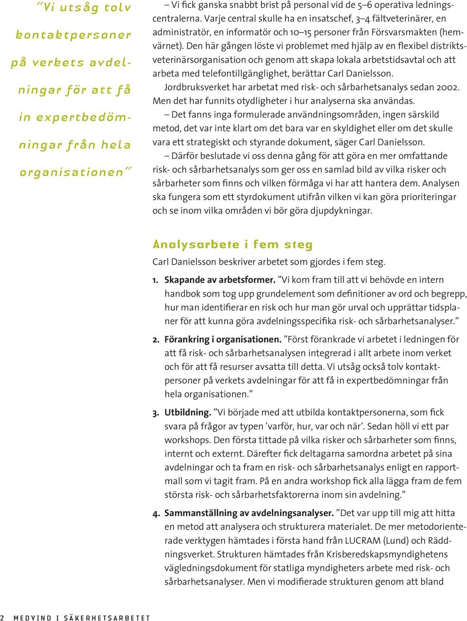 Den här gången löste vi problemet med hjälp av en flexibel distriktsveterinärsorganisation och genom att skapa lokala arbetstidsavtal och att arbeta med telefontillgänglighet, berättar Carl