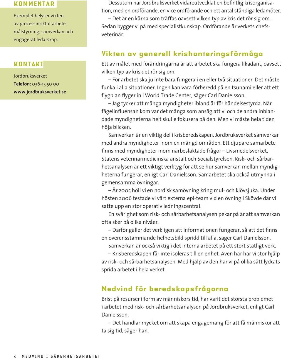 Det är en kärna som träffas oavsett vilken typ av kris det rör sig om. Sedan bygger vi på med specialistkunskap. Ordförande är verkets chefsveterinär.
