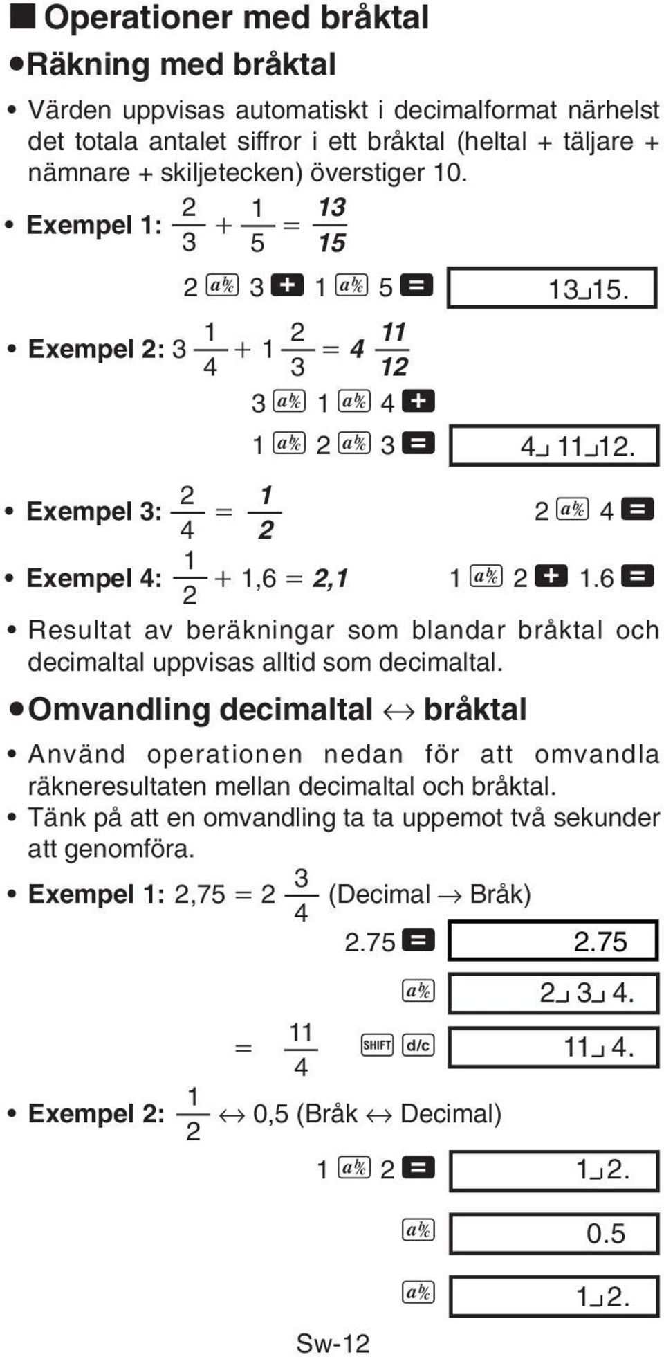 6 = 2 Resultat av beräkningar som blandar bråktal och decimaltal uppvisas alltid som decimaltal.