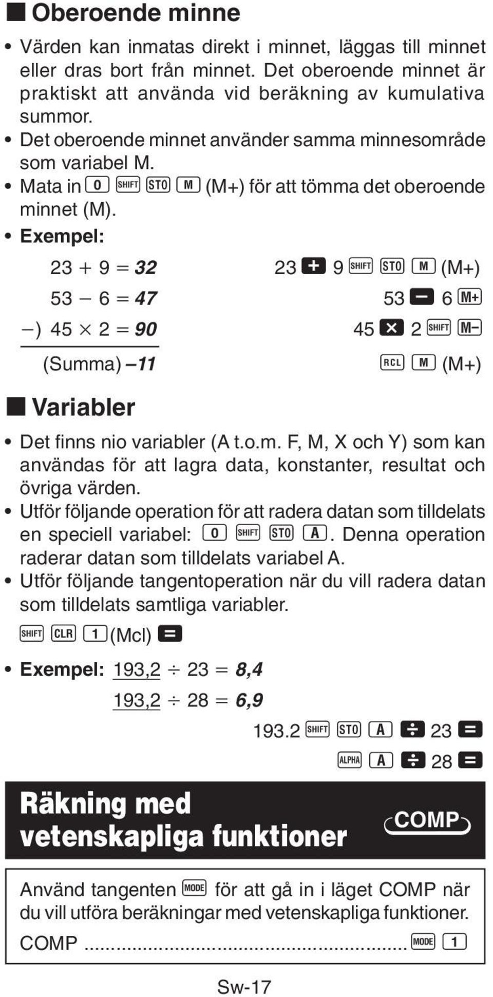 Exempel: 23 9 32 23 + 9 A j 3 (M+) 53 6 47 53, 6 ) 45 2 90 45-2 A { (Summa) 11 0 3 (M+) k Variabler Det finns nio variabler (A t.o.m. F, M, X och Y) som kan användas för att lagra data, konstanter, resultat och övriga värden.