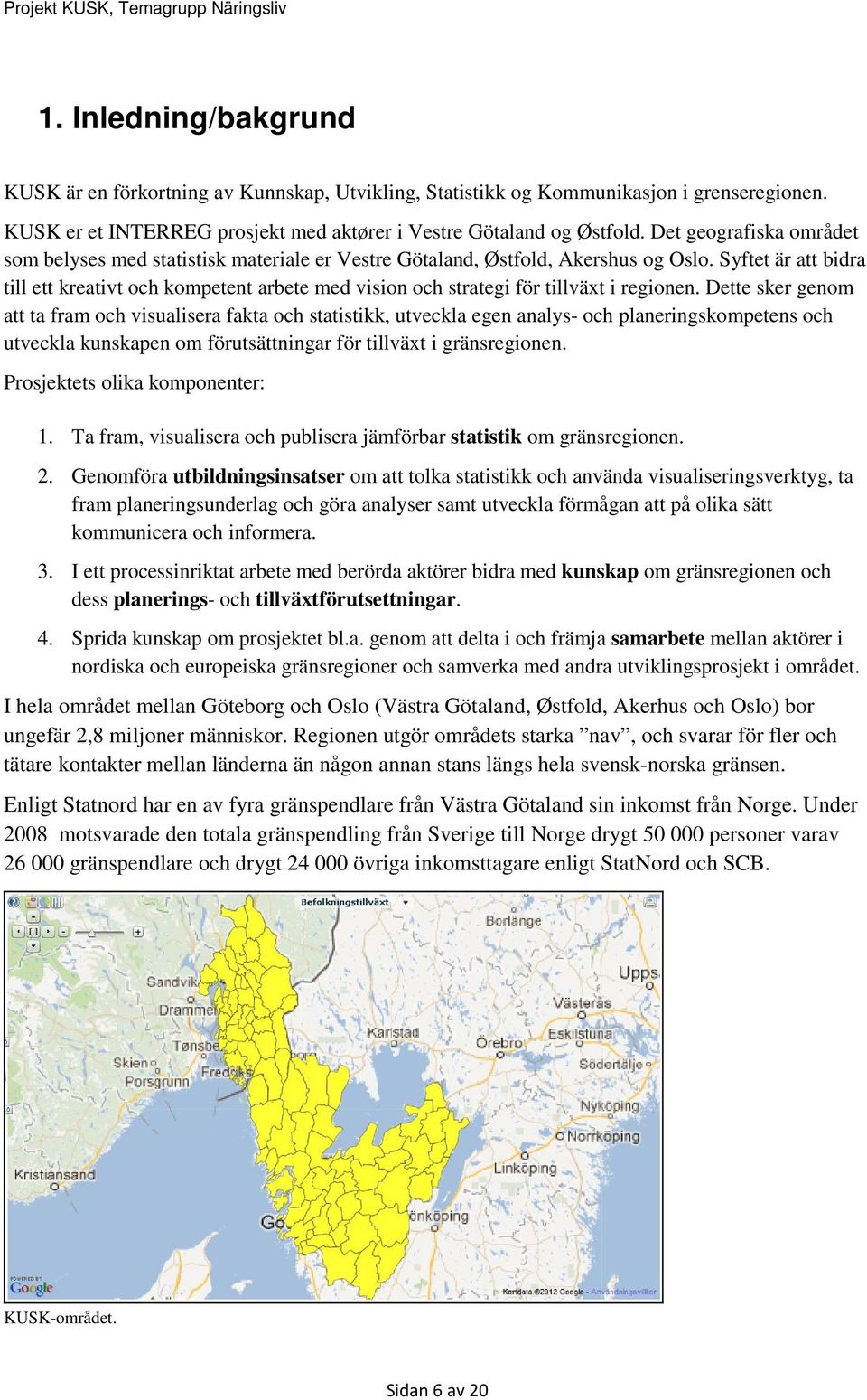 Syftet är att bidra till ett kreativt och kompetent arbete med vision och strategi för tillväxt i regionen.