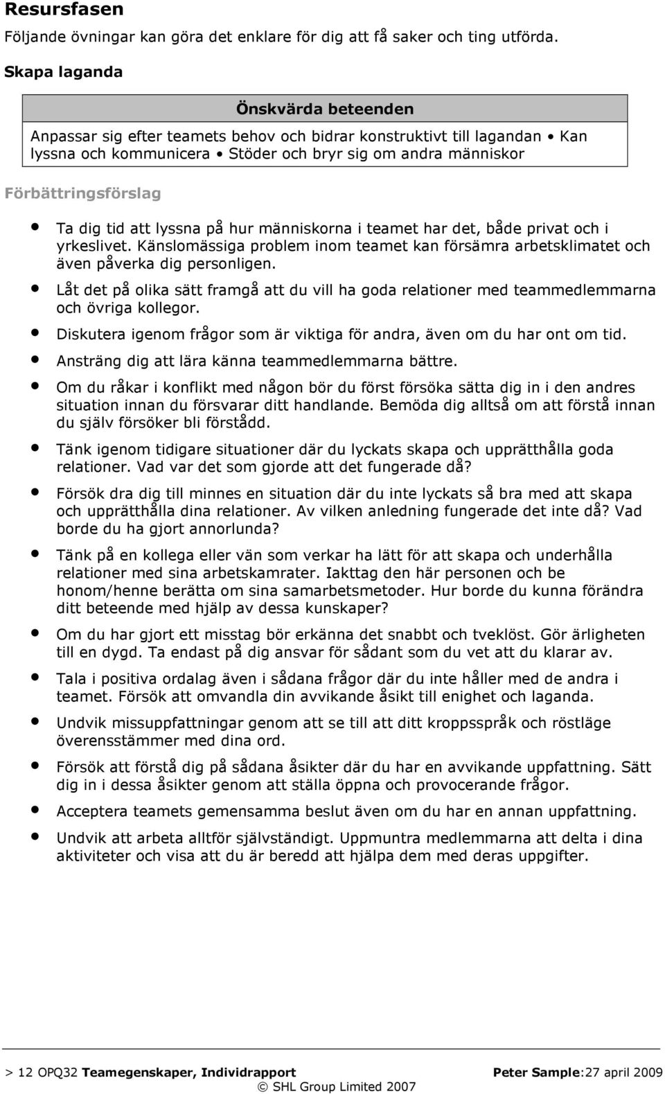 tid att lyssna på hur människorna i teamet har det, både privat och i yrkeslivet. Känslomässiga problem inom teamet kan försämra arbetsklimatet och även påverka dig personligen.