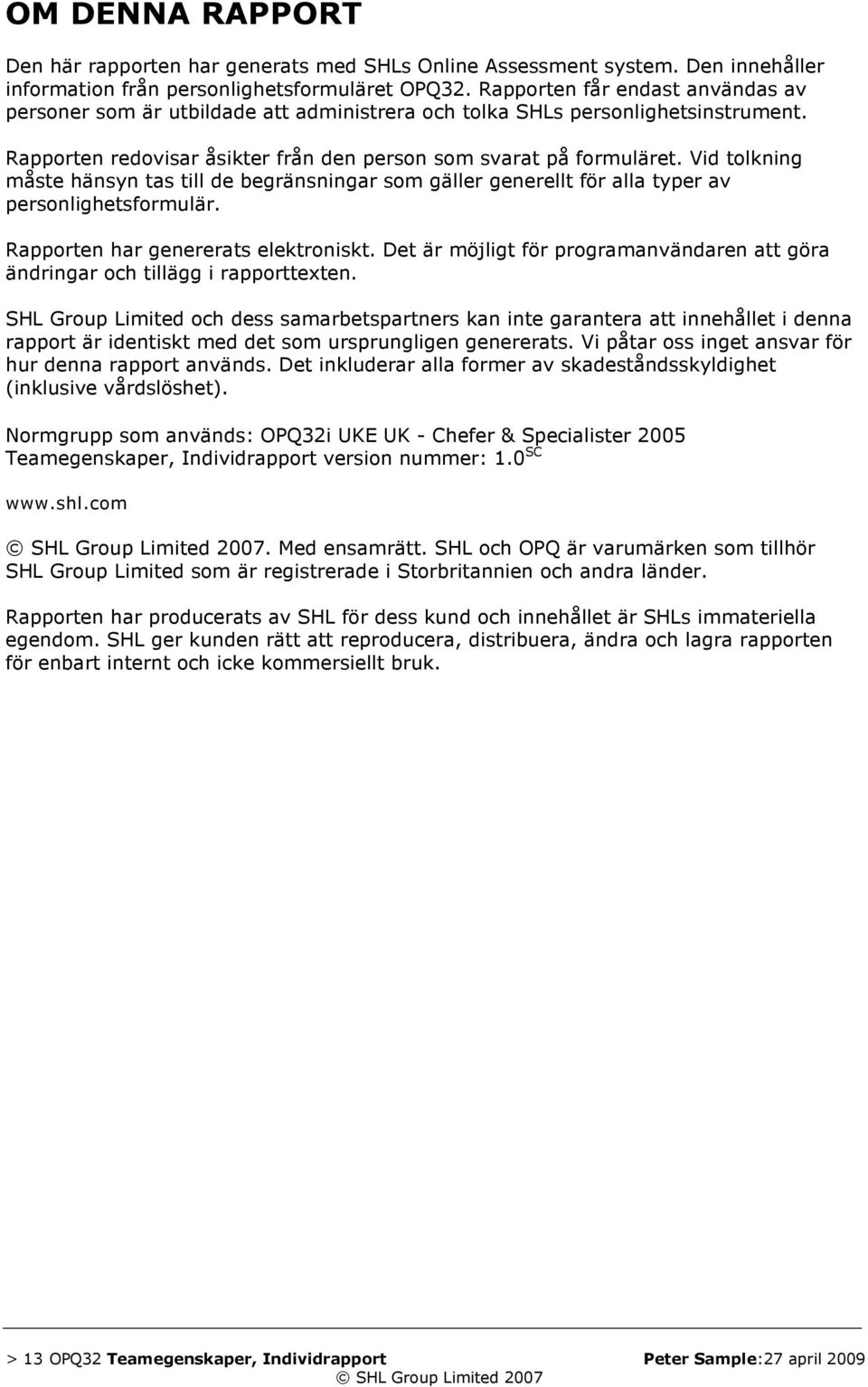 Vid tolkning måste hänsyn tas till de begränsningar som gäller generellt för alla typer av personlighetsformulär. Rapporten har genererats elektroniskt.