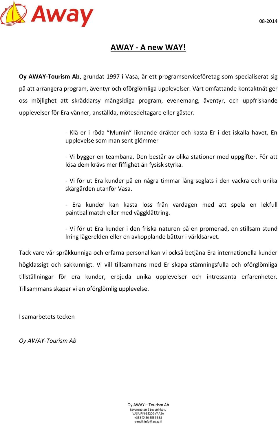 - Klä er i röda Mumin liknande dräkter och kasta Er i det iskalla havet. En upplevelse som man sent glömmer - Vi bygger en teambana. Den består av olika stationer med uppgifter.