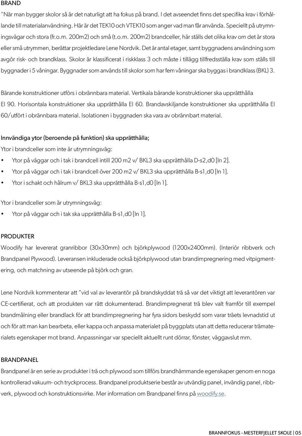 Det är antal etager, samt byggnadens användning som avgör risk- och brandklass. Skolor är klassificerat i riskklass 3 och måste i tillägg tillfredsställa krav som ställs till byggnader i 5 våningar.