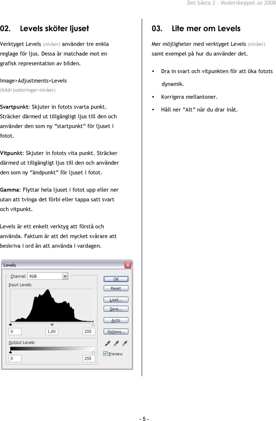 Lite mer om Levels Mer möjligheter med verktyget Levels (nivåer) samt exempel på hur du använder det. Dra in svart och vitpunkten för att öka fotots dynamik. Korrigera mellantoner.