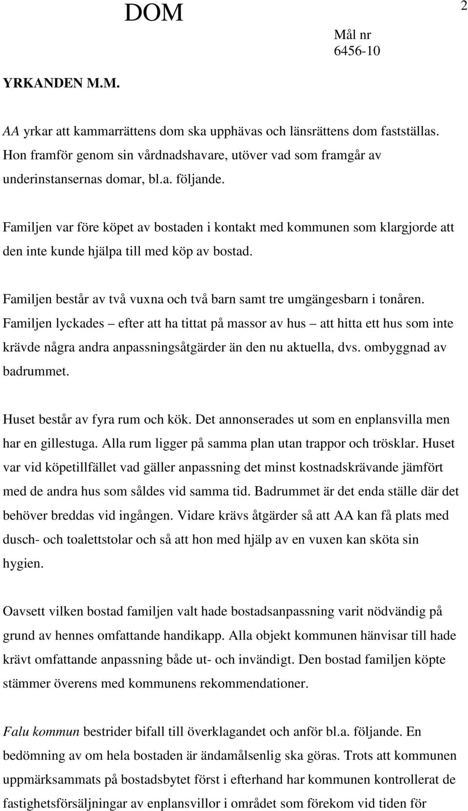 Familjen lyckades efter att ha tittat på massor av hus att hitta ett hus som inte krävde några andra anpassningsåtgärder än den nu aktuella, dvs. ombyggnad av badrummet.