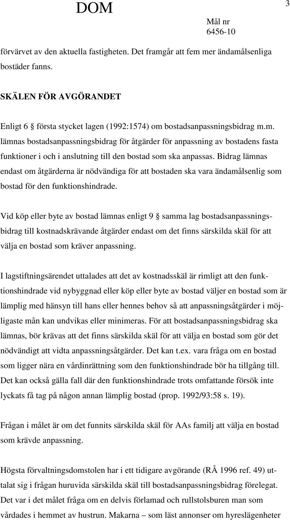 Vid köp eller byte av bostad lämnas enligt 9 samma lag bostadsanpassningsbidrag till kostnadskrävande åtgärder endast om det finns särskilda skäl för att välja en bostad som kräver anpassning.